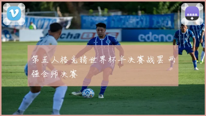 第五人格竞猜世界杯半决赛战罢 两强会师决赛