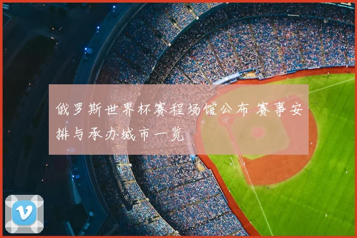 俄罗斯世界杯赛程场馆公布 赛事安排与承办城市一览
