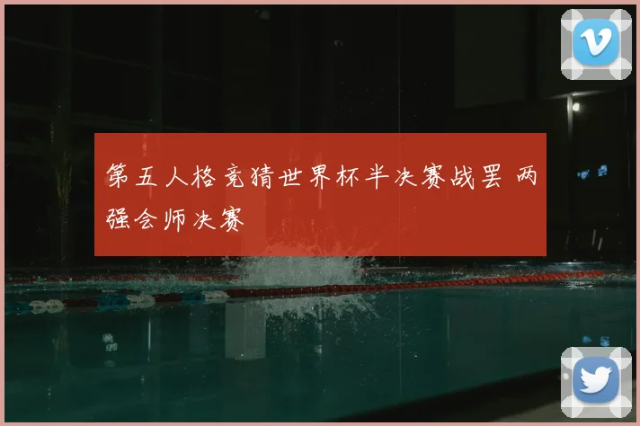 第五人格竞猜世界杯半决赛战罢 两强会师决赛