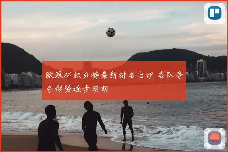 欧冠杯积分榜最新排名出炉 各队争夺形势逐步明朗