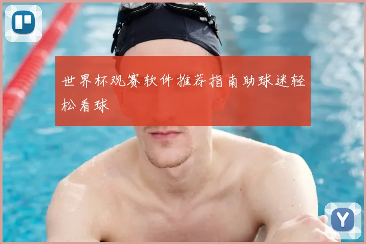 世界杯观赛软件推荐指南助球迷轻松看球