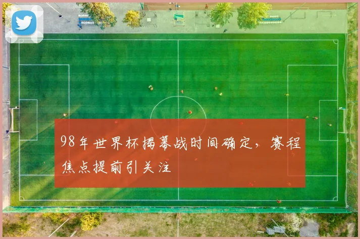 98年世界杯揭幕战时间确定，赛程焦点提前引关注