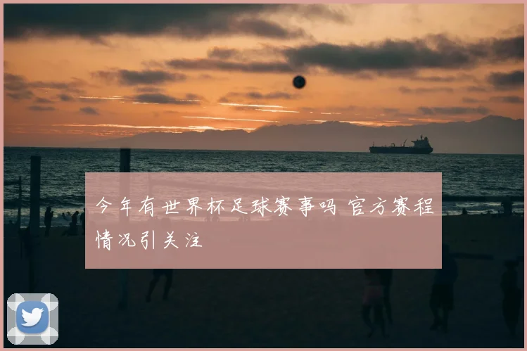 今年有世界杯足球赛事吗 官方赛程情况引关注