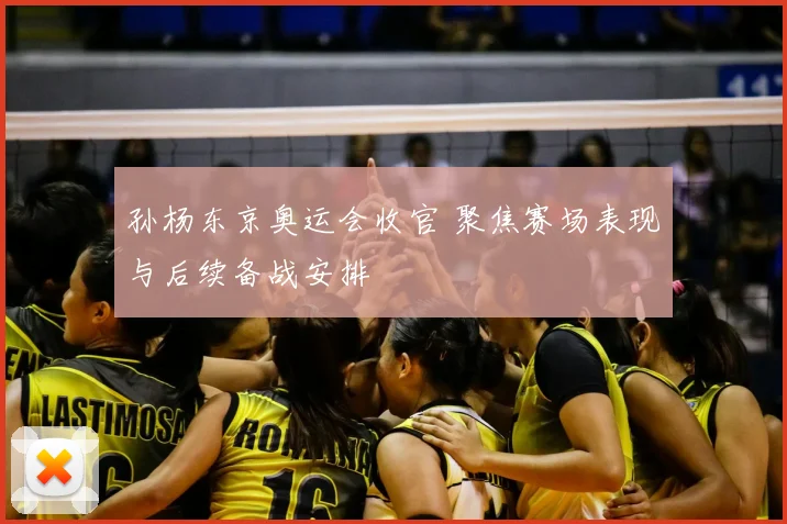 孙杨东京奥运会收官 聚焦赛场表现与后续备战安排