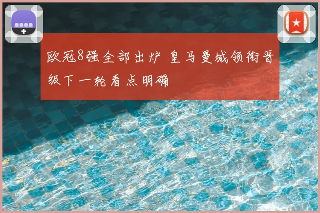 欧冠8强全部出炉 皇马曼城领衔晋级下一轮看点明确