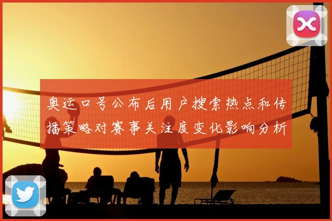 奥运口号公布后用户搜索热点和传播策略对赛事关注度变化影响分析