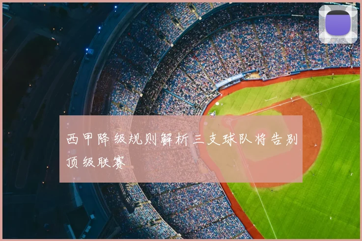 西甲降级规则解析三支球队将告别顶级联赛