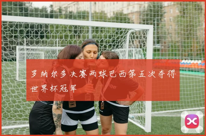 罗纳尔多决赛两球巴西第五次夺得世界杯冠军