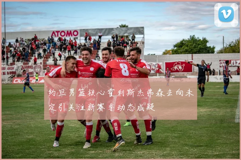 约旦男篮核心霍利斯杰弗森去向未定引关注新赛季动态成疑