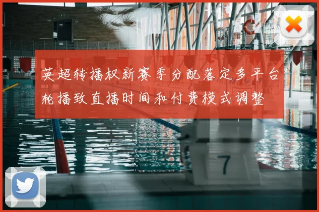 英超转播权新赛季分配落定多平台轮播致直播时间和付费模式调整