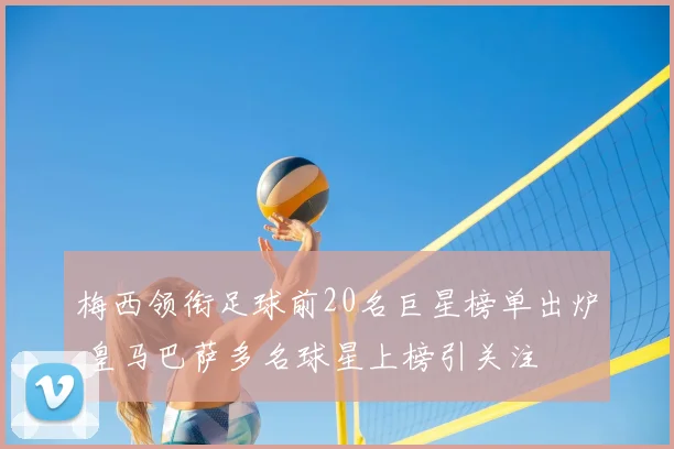 梅西领衔足球前20名巨星榜单出炉 皇马巴萨多名球星上榜引关注