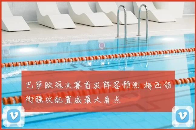 巴萨欧冠决赛首发阵容预测 梅西领衔强攻配置成最大看点