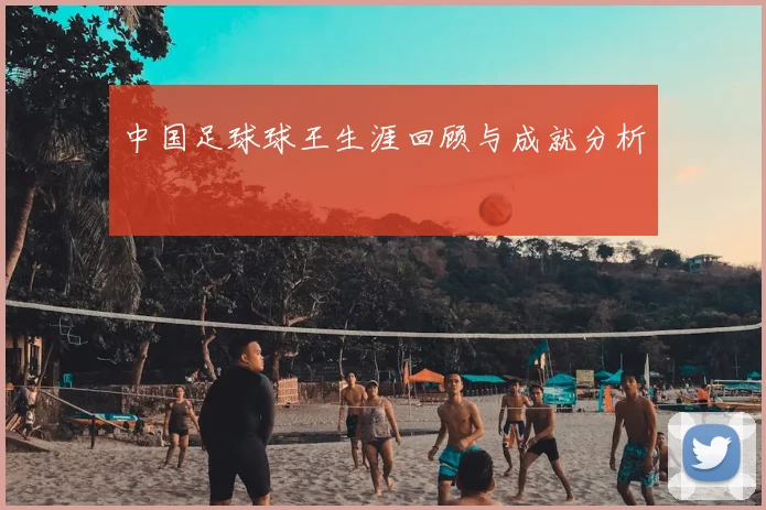 中国足球球王生涯回顾与成就分析