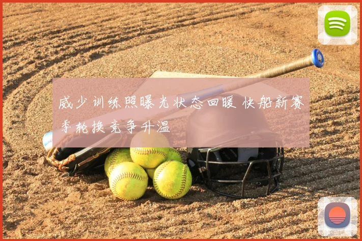 威少训练照曝光状态回暖 快船新赛季轮换竞争升温