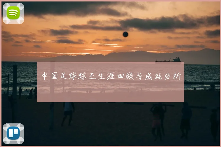 中国足球球王生涯回顾与成就分析