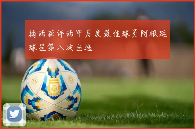 梅西获评西甲月度最佳球员阿根廷球星第八次当选