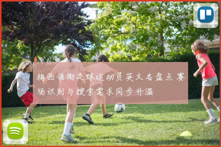 梅西领衔足球运动员英文名盘点 赛场识别与搜索需求同步升温