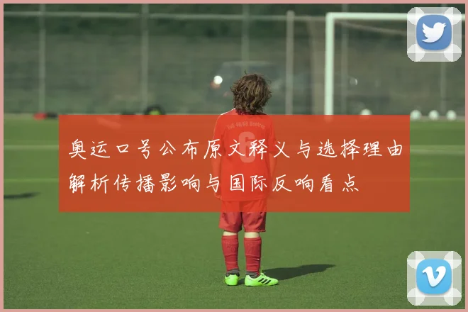 奥运口号公布原文释义与选择理由解析传播影响与国际反响看点