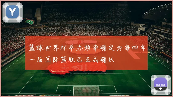 篮球世界杯举办频率确定为每四年一届国际篮联已正式确认