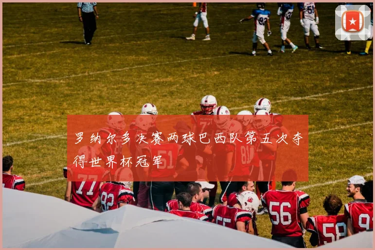 罗纳尔多决赛两球巴西队第五次夺得世界杯冠军