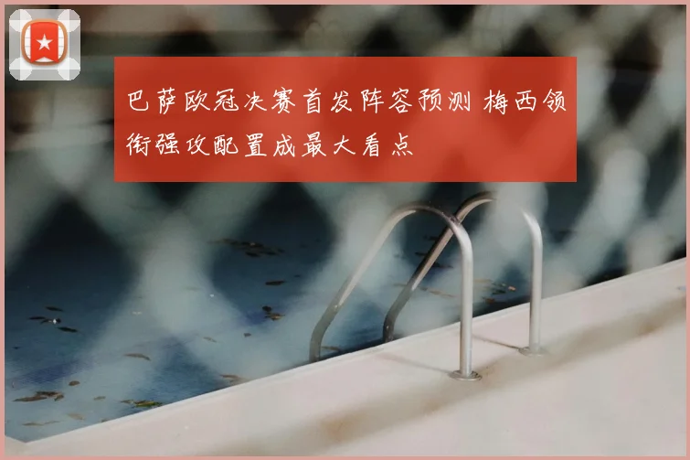 巴萨欧冠决赛首发阵容预测 梅西领衔强攻配置成最大看点