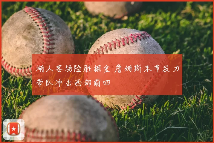 湖人客场险胜掘金 詹姆斯末节发力带队冲击西部前四