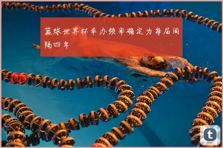 篮球世界杯举办频率确定为每届间隔四年